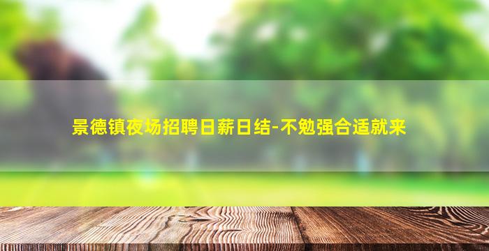 景德镇夜场招聘日薪日结-不勉强合适就来